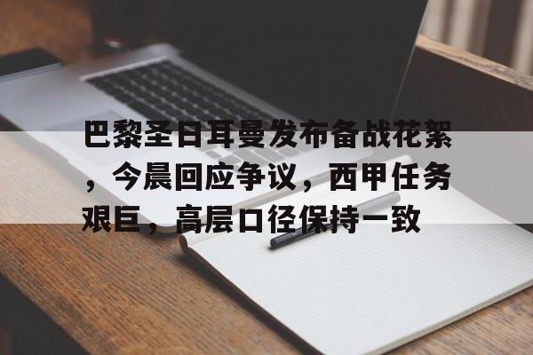 九游-关于巴黎圣日耳曼发布备战花絮，今晨回应争议，西甲任务艰巨，高层口径保持一致的信息